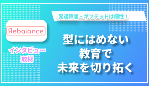 一人ひとりの特性に寄り添う学び ー 発達障害・ギフテッド教育のプロが語る新しい個別指導のカタチ ー  リバランス株式会社　津嘉山さんインタビュー