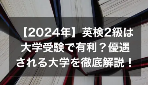 【2024年】英検2級は大学受験で有利？優遇される大学を徹底解説！