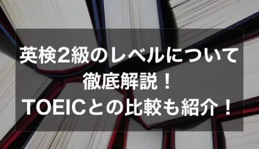 英検2級のレベルについて徹底解説！TOEICとの比較も紹介！